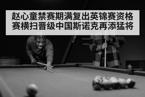 赵心童禁赛期满复出英锦赛资格赛横扫晋级中国斯诺克再添猛将