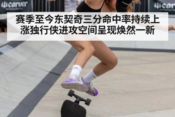 赛季至今东契奇三分命中率持续上涨独行侠进攻空间呈现焕然一新